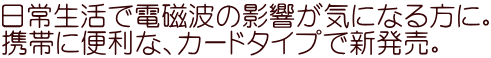 ���퐶���œd���g�̉e�����C�ɂȂ���ɁB �g�тɕ֗��ȁA�J�[�h�^�C�v�ŐV�����B